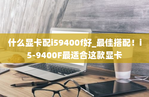 什么显卡配i59400f好_最佳搭配！i5-9400F最适合这款显卡