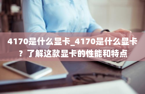 4170是什么显卡_4170是什么显卡？了解这款显卡的性能和特点