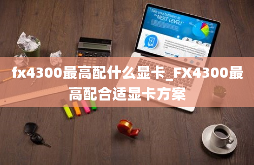 fx4300最高配什么显卡_FX4300最高配合适显卡方案