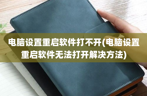 电脑设置重启软件打不开(电脑设置重启软件无法打开解决方法)