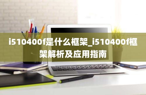 i510400f是什么框架_i510400f框架解析及应用指南