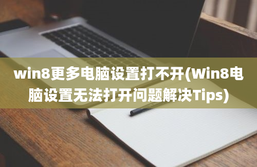 win8更多电脑设置打不开(Win8电脑设置无法打开问题解决Tips)