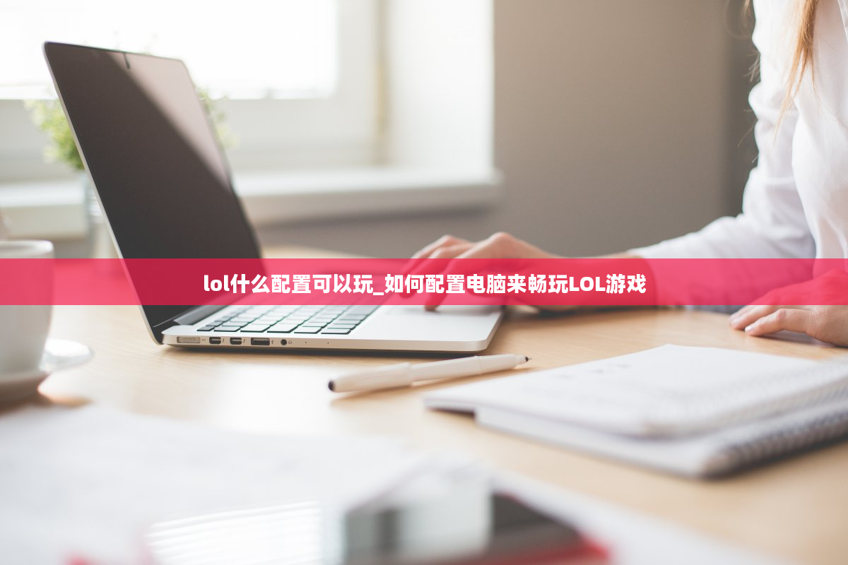 lol什么配置可以玩_如何配置电脑来畅玩LOL游戏