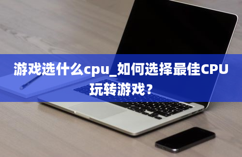 游戏选什么cpu_如何选择最佳CPU玩转游戏？