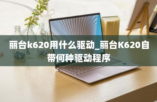 丽台k620用什么驱动_丽台K620自带何种驱动程序