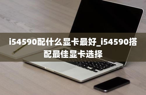 i54590配什么显卡最好_i54590搭配最佳显卡选择