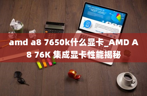 amd a8 7650k什么显卡_AMD A8 76K 集成显卡性能揭秘