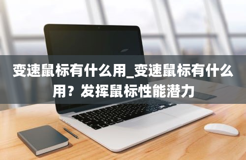 变速鼠标有什么用_变速鼠标有什么用？发挥鼠标性能潜力