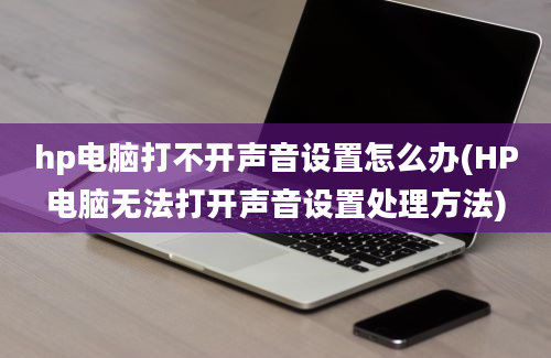 hp电脑打不开声音设置怎么办(HP电脑无法打开声音设置处理方法)