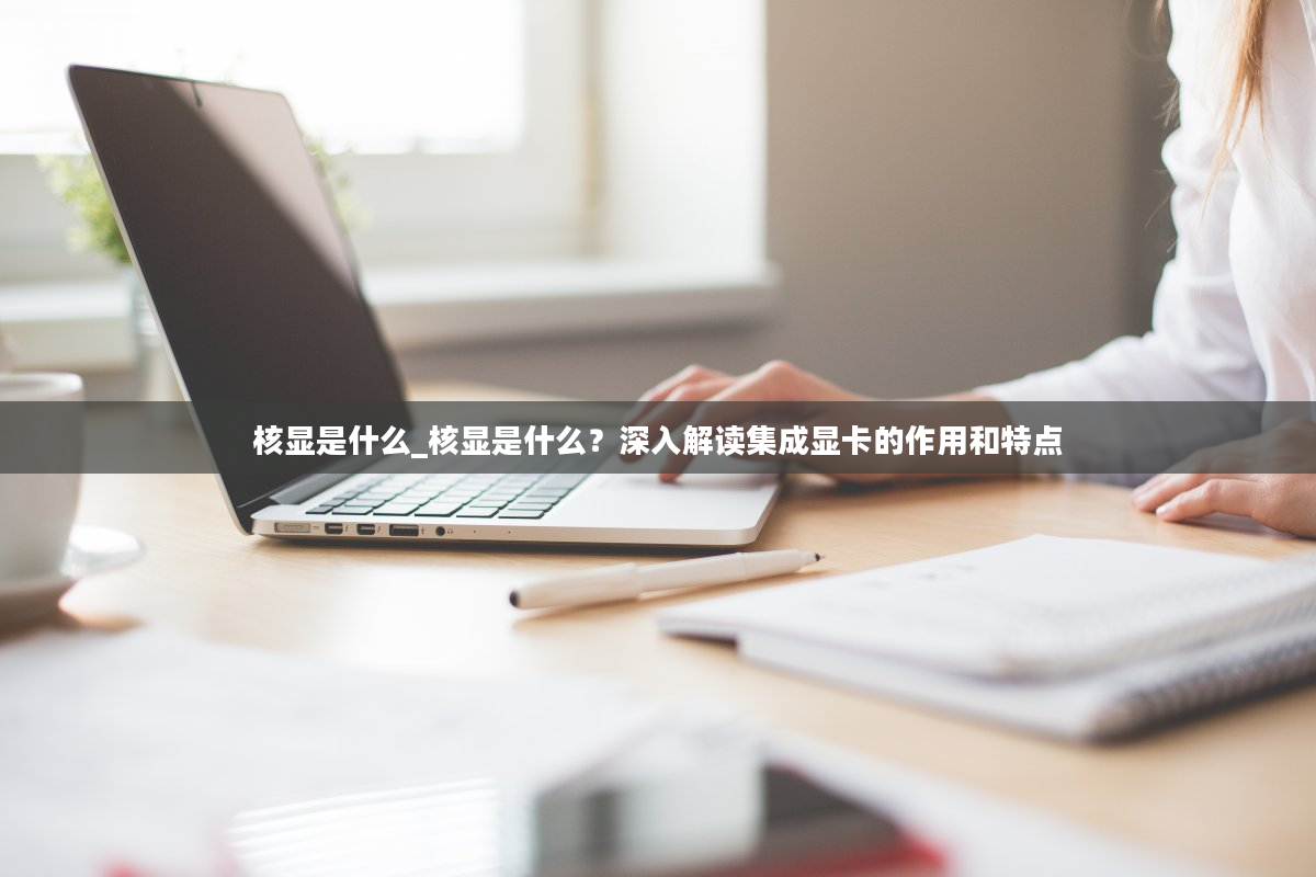 核显是什么_核显是什么？深入解读集成显卡的作用和特点