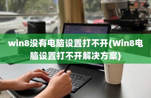 win8没有电脑设置打不开(Win8电脑设置打不开解决方案)