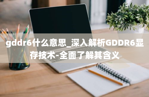 gddr6什么意思_深入解析GDDR6显存技术-全面了解其含义