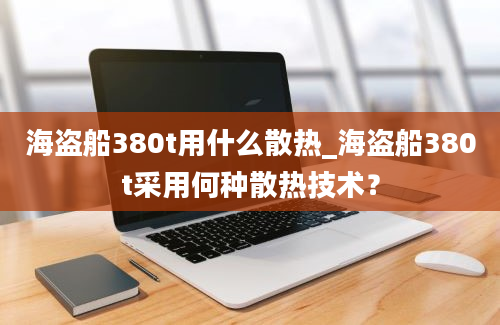 海盗船380t用什么散热_海盗船380t采用何种散热技术？