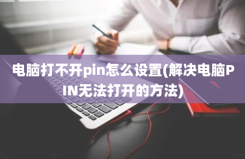 电脑打不开pin怎么设置(解决电脑PIN无法打开的方法)