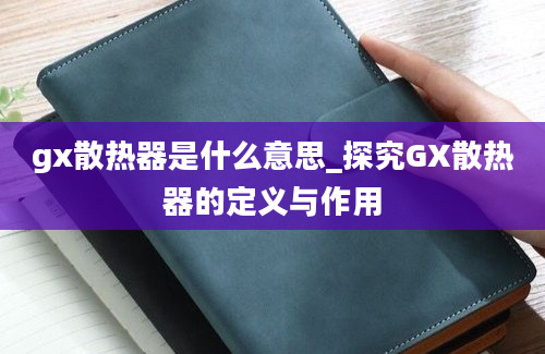 gx散热器是什么意思_探究GX散热器的定义与作用