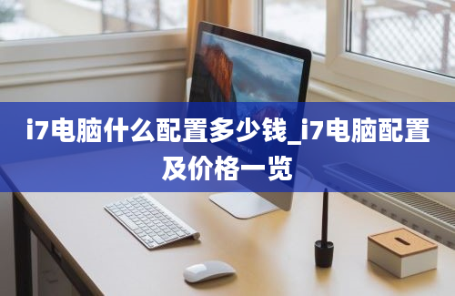 i7电脑什么配置多少钱_i7电脑配置及价格一览