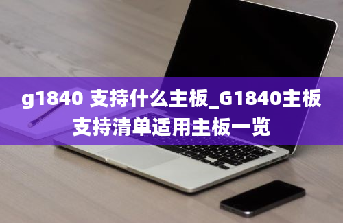 g1840 支持什么主板_G1840主板支持清单适用主板一览