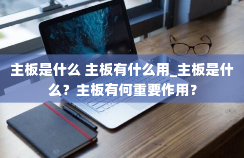 主板是什么 主板有什么用_主板是什么？主板有何重要作用？