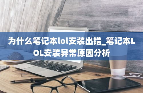 为什么笔记本lol安装出错_笔记本LOL安装异常原因分析