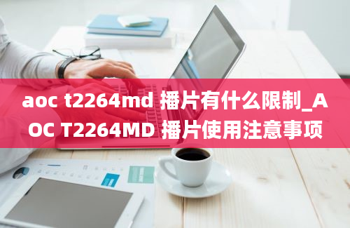 aoc t2264md 播片有什么限制_AOC T2264MD 播片使用注意事项