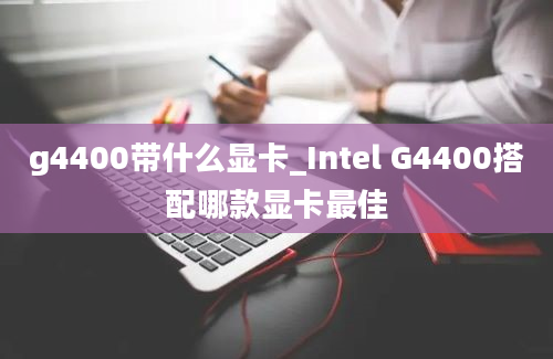 g4400带什么显卡_Intel G4400搭配哪款显卡最佳