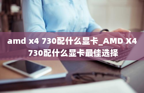 amd x4 730配什么显卡_AMD X4 730配什么显卡最佳选择