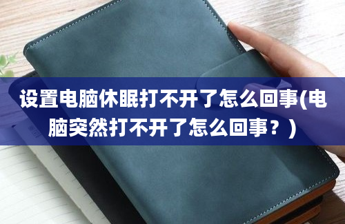 设置电脑休眠打不开了怎么回事(电脑突然打不开了怎么回事？)