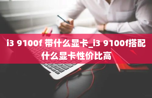 i3 9100f 带什么显卡_i3 9100f搭配什么显卡性价比高