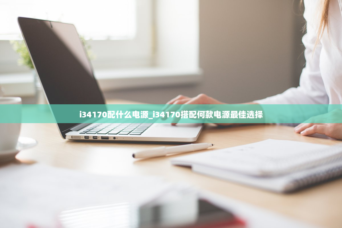 i34170配什么电源_i34170搭配何款电源最佳选择