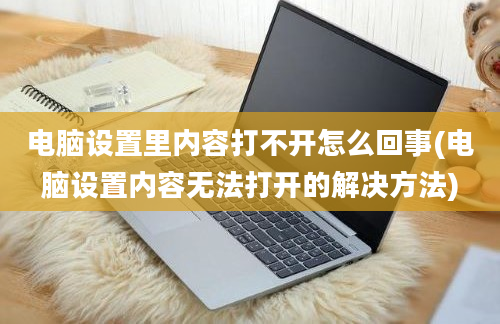 电脑设置里内容打不开怎么回事(电脑设置内容无法打开的解决方法)