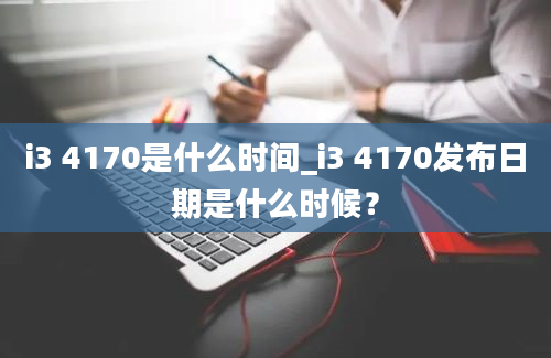 i3 4170是什么时间_i3 4170发布日期是什么时候？