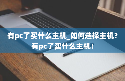 有pc了买什么主机_如何选择主机？有pc了买什么主机！