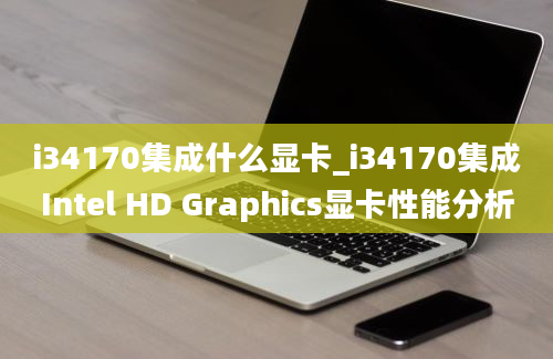 i34170集成什么显卡_i34170集成Intel HD Graphics显卡性能分析