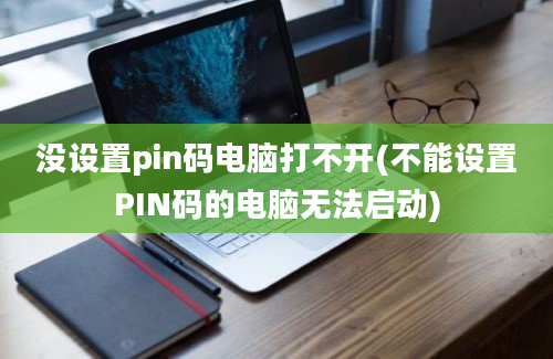 没设置pin码电脑打不开(不能设置PIN码的电脑无法启动)