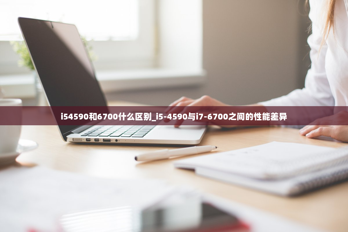 i54590和6700什么区别_i5-4590与i7-6700之间的性能差异