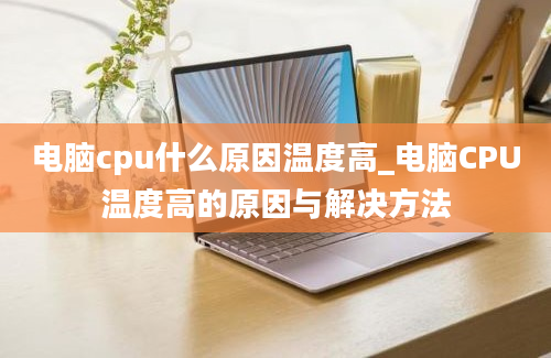 电脑cpu什么原因温度高_电脑CPU温度高的原因与解决方法