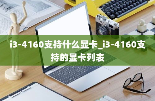 i3-4160支持什么显卡_i3-4160支持的显卡列表