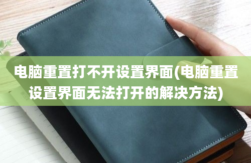 电脑重置打不开设置界面(电脑重置设置界面无法打开的解决方法)