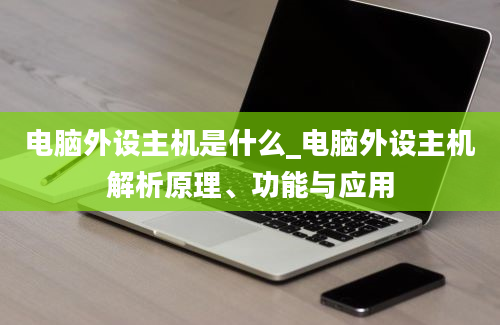 电脑外设主机是什么_电脑外设主机解析原理、功能与应用