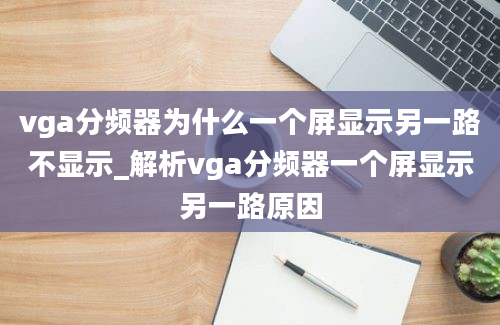 vga分频器为什么一个屏显示另一路不显示_解析vga分频器一个屏显示另一路原因