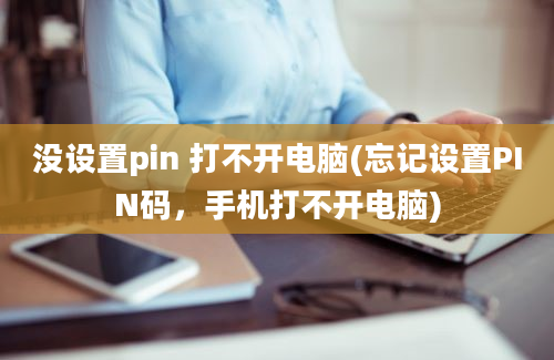 没设置pin 打不开电脑(忘记设置PIN码，手机打不开电脑)