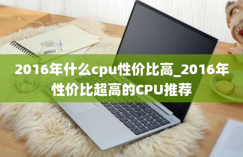 2016年什么cpu性价比高_2016年性价比超高的CPU推荐