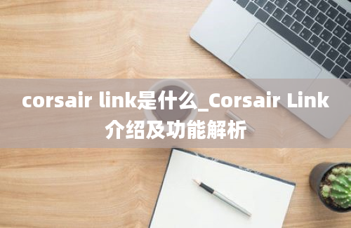 corsair link是什么_Corsair Link介绍及功能解析