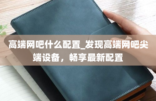 高端网吧什么配置_发现高端网吧尖端设备，畅享最新配置