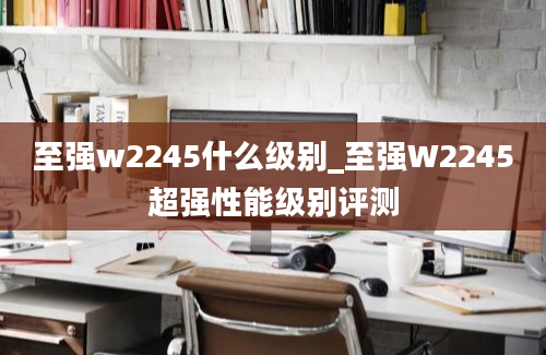 至强w2245什么级别_至强W2245超强性能级别评测