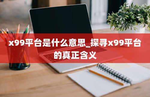 x99平台是什么意思_探寻x99平台的真正含义