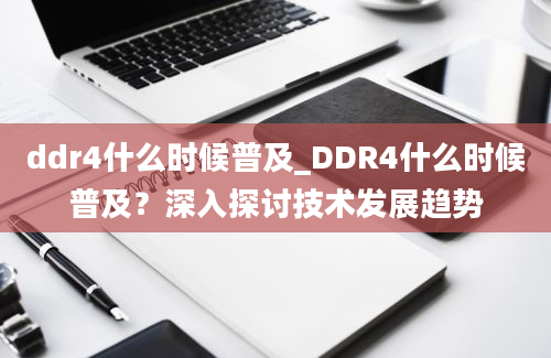 ddr4什么时候普及_DDR4什么时候普及？深入探讨技术发展趋势