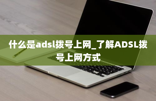 什么是adsl拨号上网_了解ADSL拨号上网方式