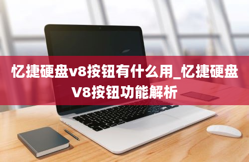 忆捷硬盘v8按钮有什么用_忆捷硬盘V8按钮功能解析