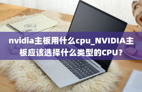nvidia主板用什么cpu_NVIDIA主板应该选择什么类型的CPU？